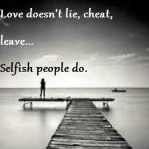 Love doesn't.... Selfish people do. Boy do I know a few of these ppl ...