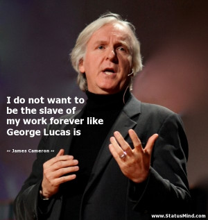 ... forever like George Lucas is - James Cameron Quotes - StatusMind.com