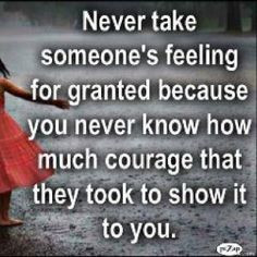 never take someone's feeling for granted because you never know how ...