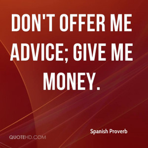 Don't offer me advice; give me money.