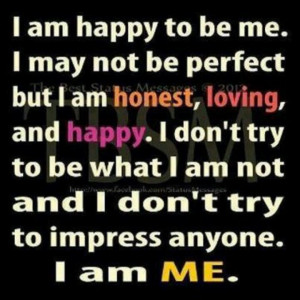 happy to be me..etc I am me! !