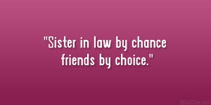 Sister in law by chance friends by choice.”