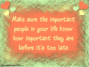 ... people in your life know how important they are before it's too late