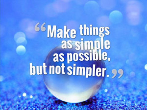 Make things as simple as possible, but not simpler.