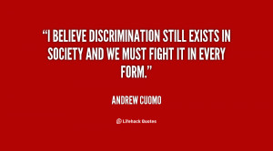 believe discrimination still exists in society and we must fight it ...