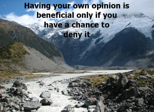 Having Your Own Opinion Is Benefical Only If You Have A Chance To Deny ...