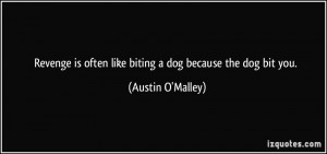 Revenge is often like biting a dog because the dog bit you. - Austin O ...
