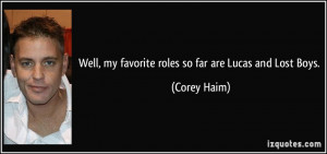 Well, my favorite roles so far are Lucas and Lost Boys. - Corey Haim