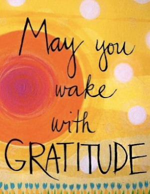 May you wake with gratitude every day :)