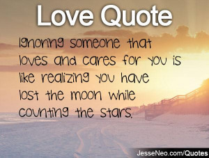 Ignoring someone that loves and cares for you is like realizing you ...