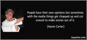 ... chopped up and cut around to make stories out of it. - Aaron Carter