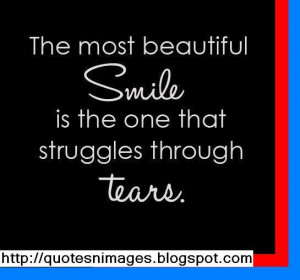 The most beautiful smile is the one that struggles through tears.