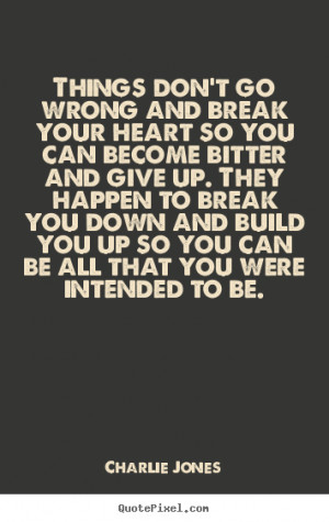 wrong and break your heart so you can become bitter and give up. They ...