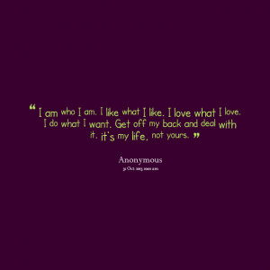 ... love what i love i do what i want get off my back and deal with it, it