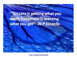 ... what you want, happiness is wanting what you get”- W.P Kinsella