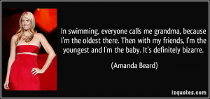 In swimming, everyone calls me grandma, because I'm the oldest there ...