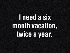 need a six month vacation