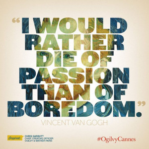 would rather die of passion than of boredom. - Vincent van Gogh