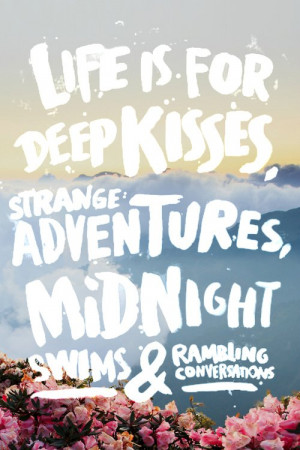 Life is for Deep Kisses, Strange adventures, Midnight swims and ...