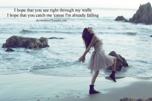 hope that you see right through my walls. I hope that you catch me ...