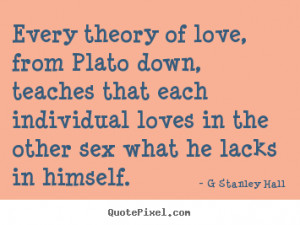 Every theory of love, from Plato down, teaches that each individual ...