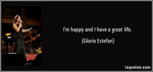 quote-i-m-happy-and-i-have-a-great-life-gloria-estefan-227745.jpg