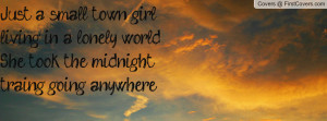Just a small town girlliving in a lonely worldShe took the midnight ...