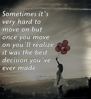 Sometimes it's very hard to move on but once you move on you'll ...