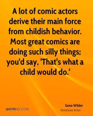 lot of comic actors derive their main force from childish behavior ...