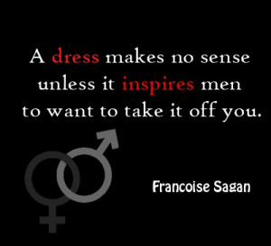 dress makes no sense unless it inspire men to want to take it off ...