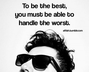 To Be The Best, You Must Be Able To Handle The Worst]