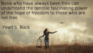 ... power of the hope of freedom to those who are not free. Pearl S. Buck