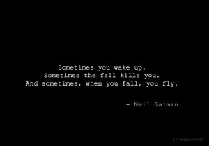 ... fall kills you. And sometimes, when you fall, you fly.