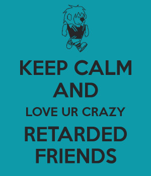 keep calm and love your crazy friends