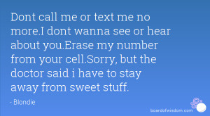 Dont call me or text me no more.I dont wanna see or hear about you ...