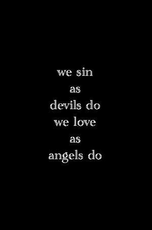We sin as devils do we love as angels do.