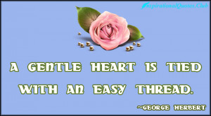 gentle heart is tied with an easy thread.”