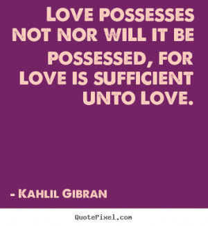 Quotes about love - Love possesses not nor will it be possessed, for ...