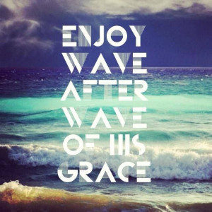 Enjoy wave after wave of His relentless grace for you! ~Joseph Prince