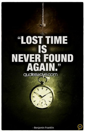 Lost time is never found again.