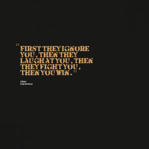 Quotes Picture: first they ignore you, then they laugh at you, then ...