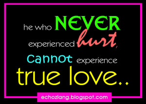 he who never experienced hurt, cannot experience true love