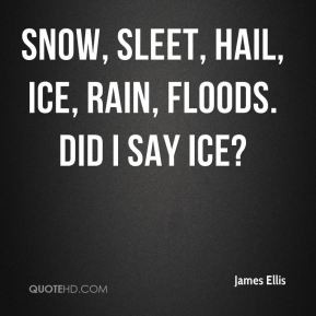James Ellis - Snow, sleet, hail, ice, rain, floods. Did I say ice?