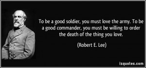 To be a good soldier, you must love the army. To be a good commander ...