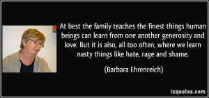 At best the family teaches the finest things human beings can learn ...