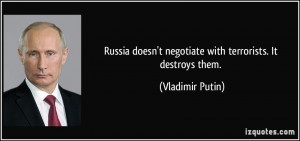 Russia doesn't negotiate with terrorists. It destroys them. - Vladimir ...