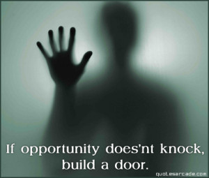 If opportunity does'nt knock build a door