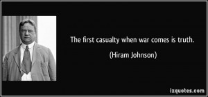 The first casualty when war comes is truth. - Hiram Johnson