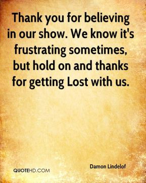 Damon Lindelof - Thank you for believing in our show. We know it's ...