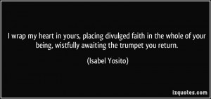 ... your being, wistfully awaiting the trumpet you return. - Isabel Yosito